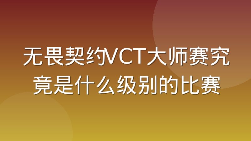 无畏契约VCT大师赛究竟是什么级别的比赛