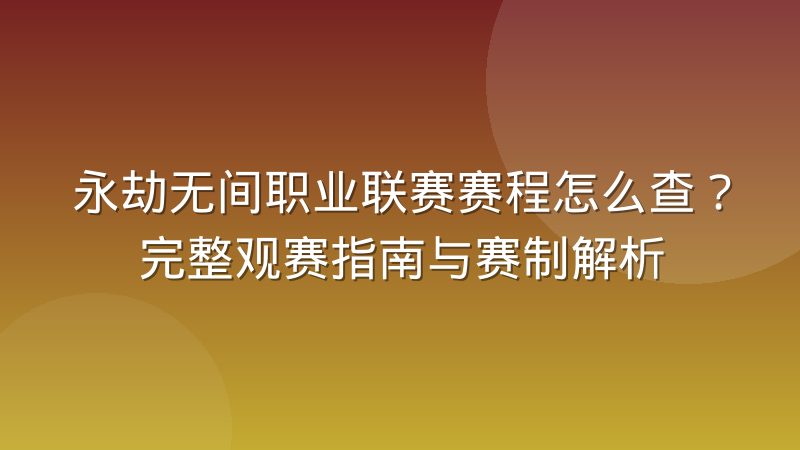 永劫无间职业联赛赛程怎么查?完整观赛指南与赛制解析